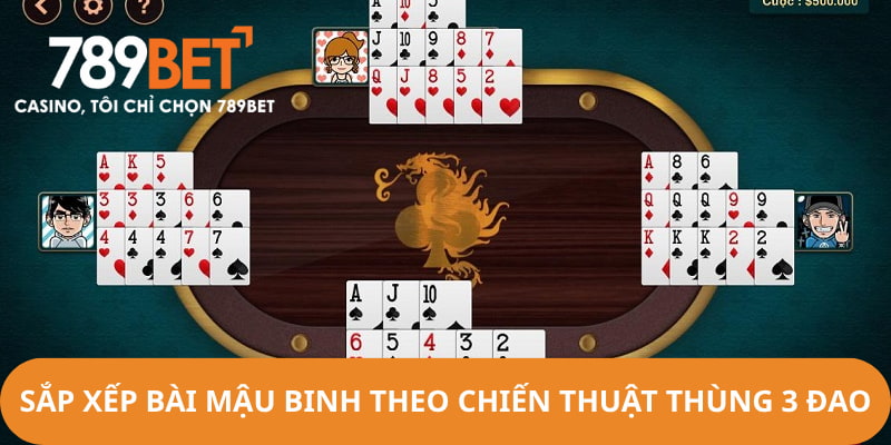 Người chơi sắp xếp bài dựa theo chiến thuật thùng 3 đao