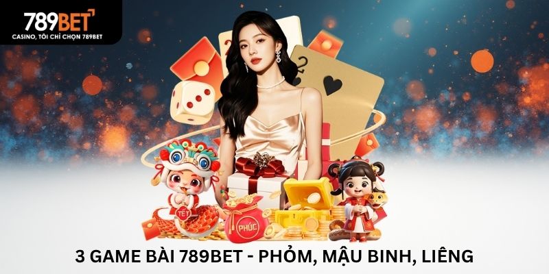 3 game bài được yêu thích 789BET - Phỏm, Mậu binh, Liêng